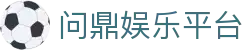 问鼎娱乐官方下载-手机APP下载地址Wending官网入口